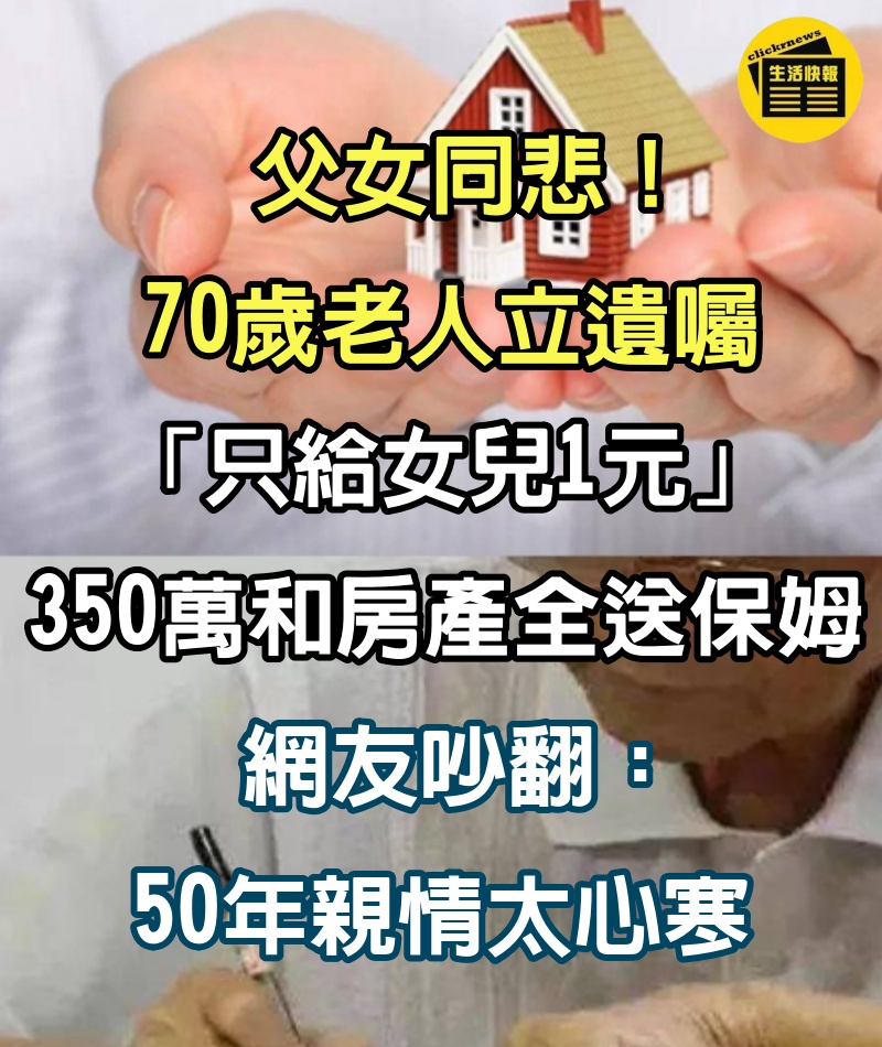 父女同悲！70歲老人立遺囑：「只給女兒1元」350萬和房產全送保姆　網友吵翻：50年親情太心寒