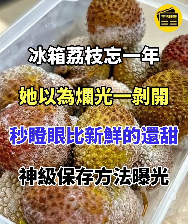冰箱荔枝忘一年!她以為爛光一剝開…秒瞪眼「比新鮮的還甜」,神級保存方法曝光