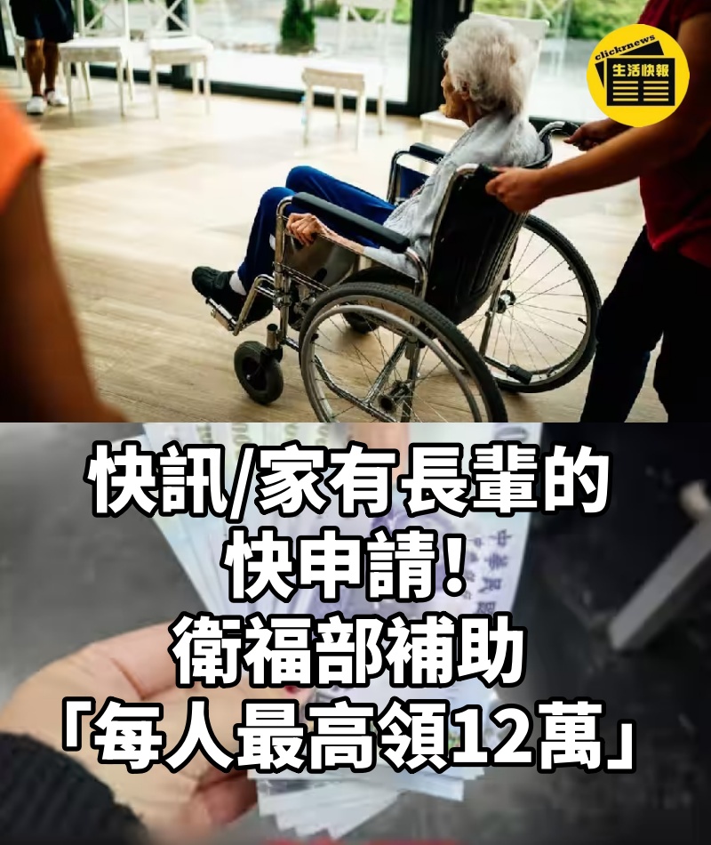 快訊/家有長輩的快申請!衛福部補助「每人最高領12萬」